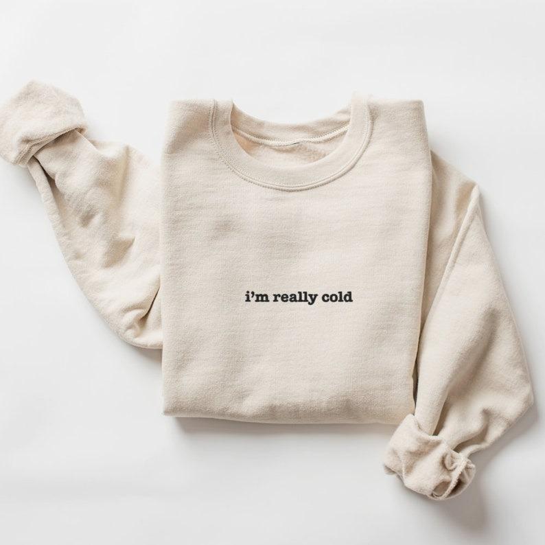 Embroidered I'm Really Cold Sweatshirt, Funny Cold Sweater
